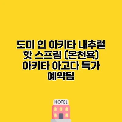 도미 인 아키타 내추럴 핫 스프링 (온천욕) 아키타 아고다 특가 예약팁
