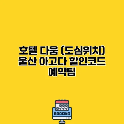 호텔 다움 (도심위치) 울산 아고다 할인코드 예약팁