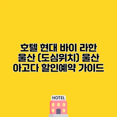 호텔 현대 바이 라한 울산 (도심위치) 울산 아고다 할인예약 가이드