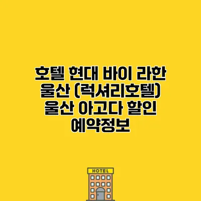 호텔 현대 바이 라한 울산 (럭셔리호텔) 울산 아고다 할인 예약정보