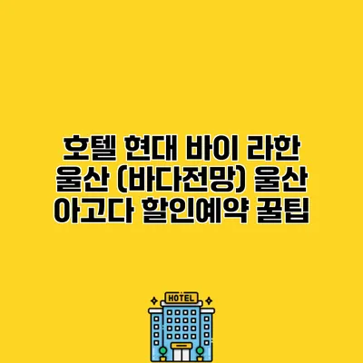 호텔 현대 바이 라한 울산 (바다전망) 울산 아고다 할인예약 꿀팁