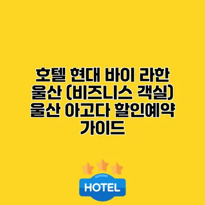 호텔 현대 바이 라한 울산 (비즈니스 객실) 울산 아고다 할인예약 가이드