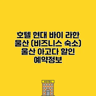 호텔 현대 바이 라한 울산 (비즈니스 숙소) 울산 아고다 할인 예약정보